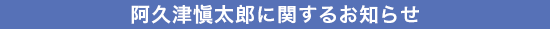 阿久津愼太郎に関するお知らせ